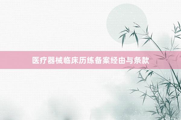 医疗器械临床历练备案经由与条款