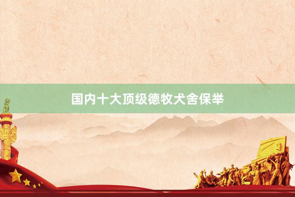 国内十大顶级德牧犬舍保举