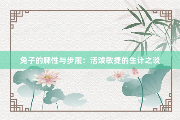 兔子的脾性与步履：活泼敏捷的生计之谈