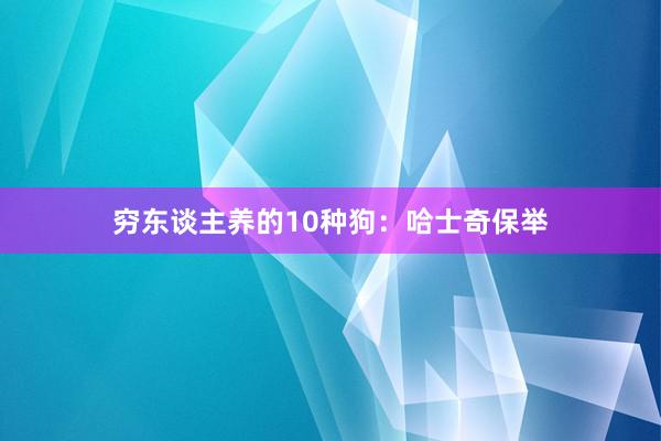 穷东谈主养的10种狗：哈士奇保举